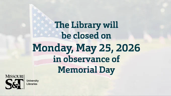Slightly transparent background of a US flag. "The Library will be closed on Monday, May 25, 2026 in observance of Memorial Day" black text centered. Missouri S&T University Libraries logo in black on bottom left. 