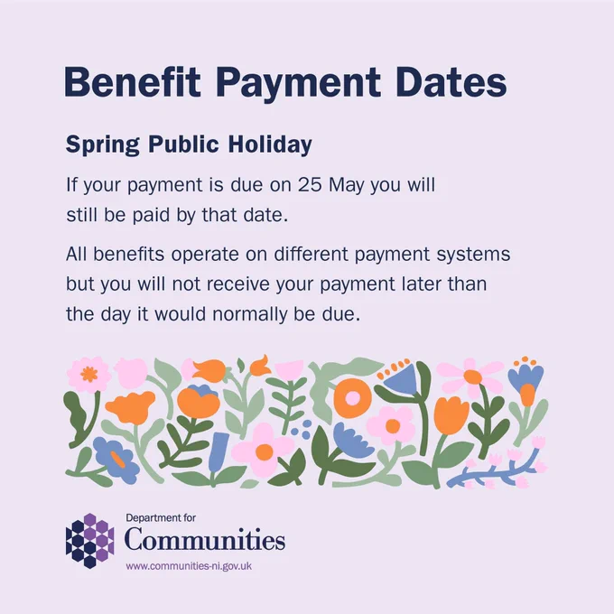 DfC Benefit Payment Dates graphic for 25 May Public Holiday. The graphic contains the DfC logo, an image of flowers and text that reads, “Benefit Payment Dates. Spring Public Holiday. If your payment is due on 25 May you will still be paid by that date. All benefits operate on different payment systems but you will not receive your payment later than the day it would normally be due.”