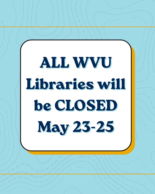 Notice stating all WVU libraries will be closed from May 23 to May 25.
