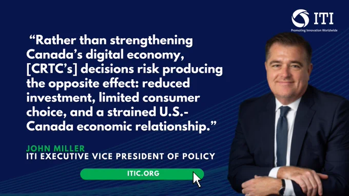 “Rather than strengthening Canada’s digital economy, [CRTC’s] decisions risk producing the opposite effect: reduced investment, limited consumer choice, and a strained U.S.-Canada economic relationship.”

John Miller
ITI Executive Vice President of Policy