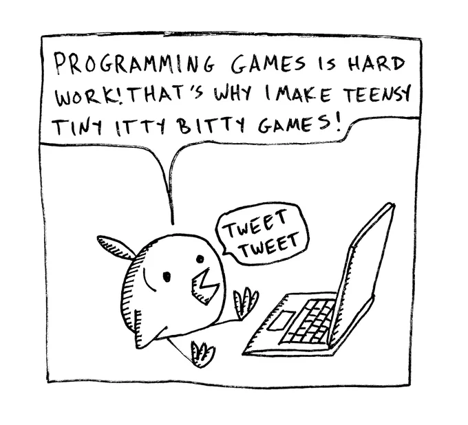 A small cartoon bird saying “Programming games is hard work! That’s why I make teensy tiny itty bitty games! Tweet Tweet.”
