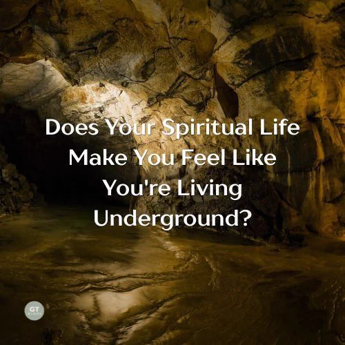 Does Your Spiritual Life Make You Feel Like You're Living Underground? a blog by Gary Thomas