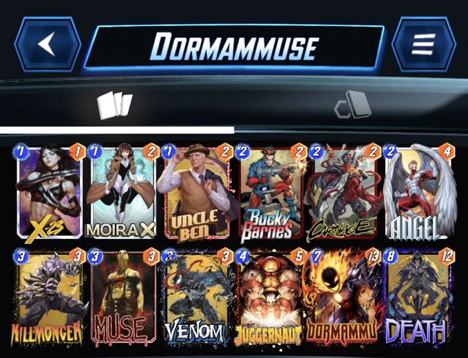 # (1) X-23
# (1) Moira X
# (1) Uncle Ben
# (2) Bucky Barnes
# (2) Carnage
# (2) Angel
# (3) Killmonger
# (3) Muse
# (3) Venom
# (4) Juggernaut
# (7) Dormammu
# (8) Death
#
TXJYNixVbmNsQm44LENybmc3LEFuZ2w1LEtsbG1uZ3JBLFZubTUsRHJtbW04LER0aDUsTXM0LEJja0JybnNCLFgyMzMsSmdncm50QQ==
#
# To use this deck, copy it to your clipboard and paste it from the deck editing menu in MARVEL SNAP.