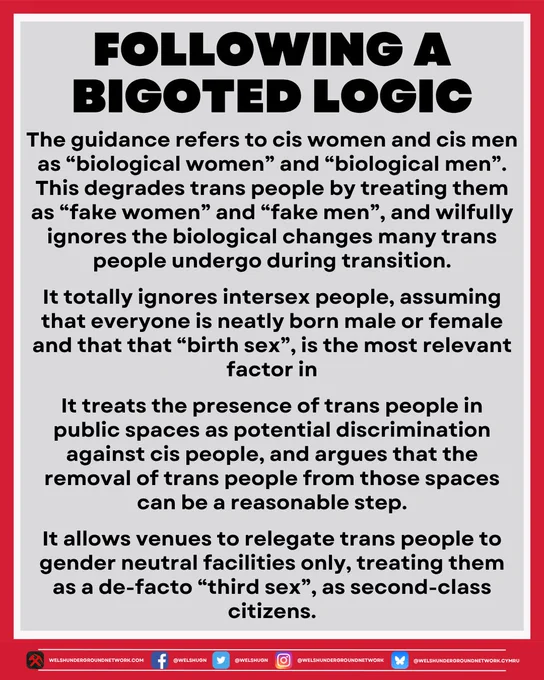 The guidance refers to cis women and cis men as “biological women” and “biological men”. This degrades trans people by treating them as “fake women” and “fake men”, and wilfully ignores the biological changes many trans people undergo during transition.

It totally ignores intersex people, assuming that everyone is neatly born male or female and that that “birth sex”, is the most relevant factor in

It treats the presence of trans people in public spaces as potential discrimination against cis people, and argues that the removal of trans people from those spaces can be a reasonable step.

It allows venues to relegate trans people to gender neutral facilities only, treating them as a de-facto “third sex”, as second-class citizens.