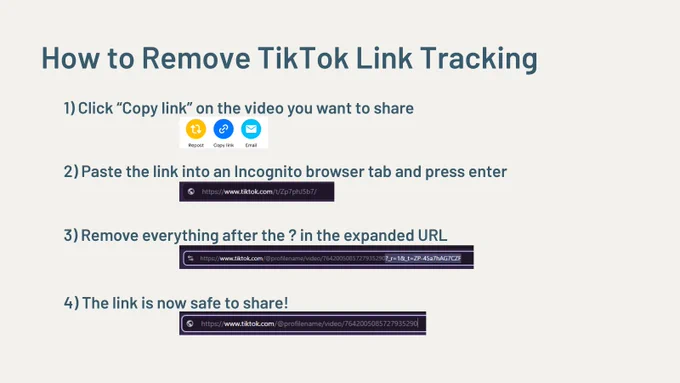 Step by step description on how to remove TikTok link tracking. Step one is for copying the link on the video you want to share. Step two instructs to paste the link into an incognito browser tab and press enter. Step three instructions to remove everything after the ? in the expanded URL once it loads after step 2. Step 4 says that the link is now safe to share.