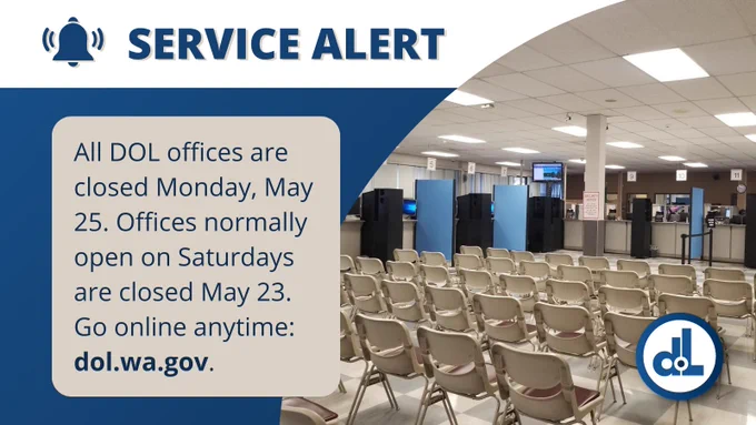 Service Alert: All D.O.L. offices are closed Monday, May 25. Offices normally open on Saturdays are closed May 23. Go online anytime: dol.wa.gov.