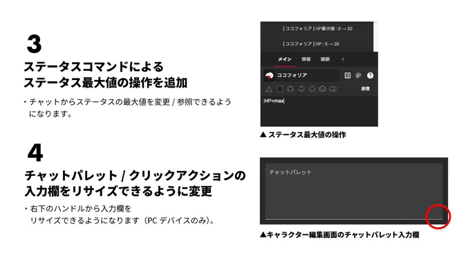 CCFOLIA v1.35.0 アップデートのお知らせ 画像3枚目

3. ステータスコマンドによるステータス最大値の操作を追加
・チャットからステータスの最大値を変更/参照できるようになります。

4. チャットパレット/クリックアクションの入力欄をリサイズできるように変更
・右下のハンドルから入力欄をリサイズできるようになります（PCデバイスのみ）。