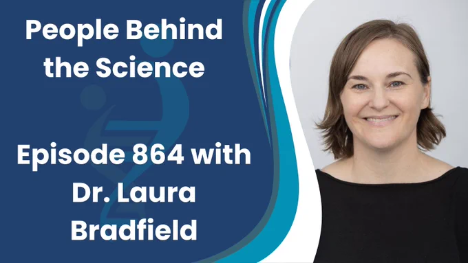 The text reads, "People Behind the Science, Episode 864 with Dr. Laura Bradfield." There is a headshot photo of Laura on the right. She is a white woman with shoulder length brown hair and blue eyes. She is wearing a black top and is looking at the camera and smiling. 