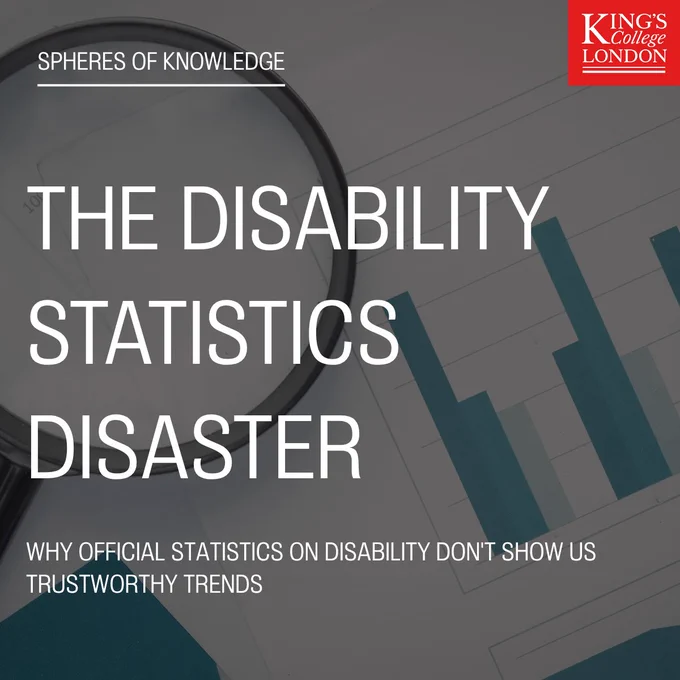 Graphic with the title “The Disability Statistics Disaster” from the Spheres of Knowledge series by King’s College London. A magnifying glass overlays a blurred chart with blue bar graphs, illustrating data analysis. Subheading reads: “Why official statistics on disability don’t show us trustworthy trends.” The King’s College London logo appears in the top right corner.
