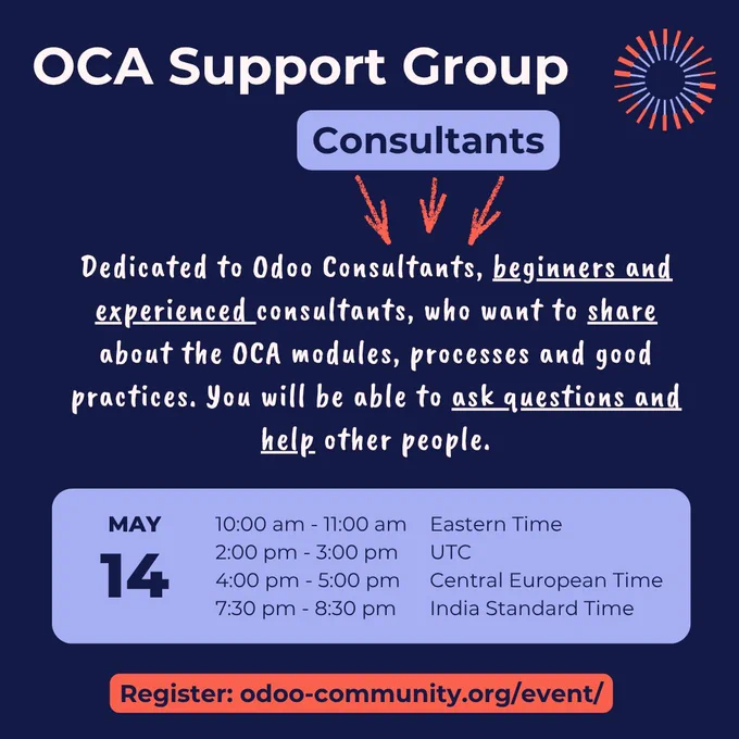 OCA Support Group Consultants
Dedicated to Odoo Consultants, beginners and experienced consultants, who want to share about the OCA modules, processes and good practices. You will be able to ask questions and help other people.
May 14
EDT: 10h00 - 11h00 am
UTC: 2h00 - 3h00 pm
CEST: 4h00 - 5h00 pm
IST: 7h30 - 8h30 pm
Register: odoo-community.org/event/