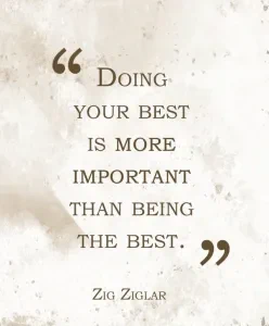 Doing your best is more important than being the best.  - Zig Ziglar