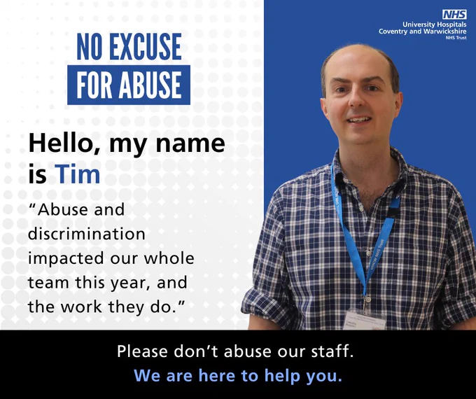 Graphic with the headline “No Excuse for Abuse”. On the right is a photo of a staff member wearing an NHS lanyard against a blue background with the University Hospitals Coventry and Warwickshire NHS Trust logo. On the left, text reads: “Hello, my name is Tim” followed by the quote “Abuse and discrimination impacted our whole team this year, and the work they do.” Along the bottom, a black banner says: “Please don’t abuse our staff. We are here to help you."