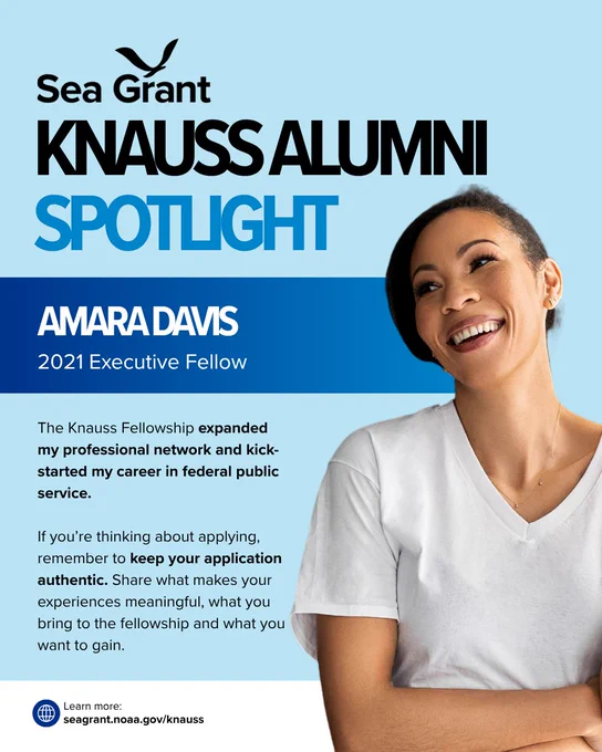 A Sea Grant Knauss Alumni Spotlight graphic featuring Amara Davis, a 2021 Executive Fellow. Amara is pictured on the right, smiling brightly with her dark hair pulled back, wearing a white V-neck shirt. Text on card: The Knauss Fellowship expanded my professional network and kick-started my career in federal public service. If you’re thinking about applying, remember to keep your application authentic. Share what makes your experiences meaningful, what you bring to the fellowship and what you want to gain. Learn more at seagrant.noaa.gov/knauss.