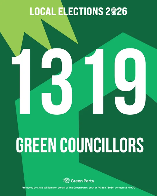 Local Elections 2026. 1319 Green Councillors. Green Party. Promoted by Chris Williams on behalf of The Green Party, both at PO Box 78066, London SE16 9GQ.