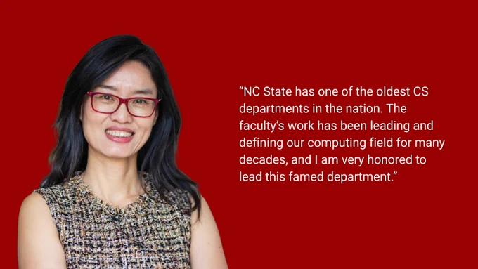Woman with long dark hair wearing a sleeveless patterned top stands against a red background. Text says, “NC State has one of the oldest CS departments in the nation. The faculty’s work has been leading and defining our computing field for many decades, and I am very honored to lead this famed department.”