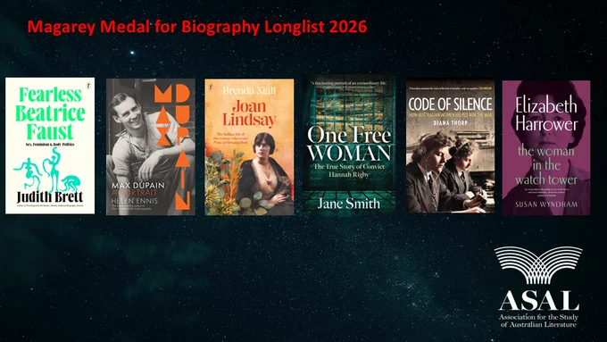 Against a starry night sky background, the six book covers for the Magarey Medal for Biography longlist: 


Judith Brett, The Fearless Beatrice Faust
Helen Ennis, Max Dupain: a Portrait
Brenda Niall, Joan Lindsay: the hidden life of the woman who wrote
Picnic at Hanging Rock
Jane Smith, One Free Woman: The true Story of Convict Hannah Rigby
Diana Thorp, Code of Silence: How Australian Women Helped the War
Susan Wyndham, Elizabeth Harrower: the Woman in the Watch Tower
 
And the ASAL (Association for the study of Australian literature) logo in the bottom corner.