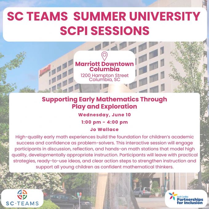 A background of the Marriott Downtown Columbia hotel. A white rectangle with dark pink text reads, "SC TEAMS Summer University SCPI Sessions." Below is a box with the location: “Marriott Downtown Columbia. 1200 Hampton Street, Columbia, SC." Below is a block with the name, date, time, and presenter of the highlighted session. The block reads, “Engaging Early Literacy Strategies Based on the Science of Reading. Wednesday, June 10, 1:00 pm to 4:00 pm, presented by Jo Wallace. High-quality early math experiences build the foundation for children’s academic success and confidence as problem-solvers. This interactive session will engage participants in discussion, reflection, and hands-on math stations that model high quality, developmentally appropriate instruction. Participants will leave with practical strategies, ready-to-use ideas, and clear action steps to strengthen instruction and support all young children as confident mathematical thinkers.” SC TEAMS and SCPI logos at bottom. 