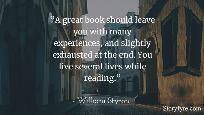 A great book should leave you with many experiences, and slightly exhausted at the end. You live several lives while reading. - William Styron
