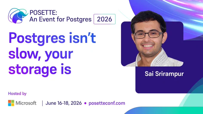 Promotional graphic for POSETTE: An Event for Postgres 2026. Session title reads ‘Postgres isn’t slow, your storage is.’ Speaker name Sai Srirampur is shown. Hosted by Microsoft. June 16–18, 2026. posetteconf.com.