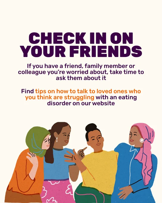 Graphic with a cream background and dark purple text. Capitalised title reads 'Check in on your friends'. Text underneath reads 'If you have a friend, family member or colleague you’re worried about, take time to ask them about it. Find tips on how to talk to loved ones who you think are struggling with an eating disorder on our website.' At the bottom of the graphic is an illustration of four women sitting together smiling and talking. They are of different ethnicities, with two wearing hijab scarfs.