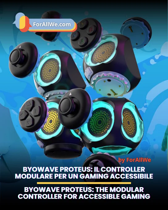 Promotional graphic by ForAllWe.com featuring ByoWave Proteus, a modular controller for accessible gaming, with floating joystick and button modules on a blue background and bilingual Italian-English title.
Grafica promozionale di ForAllWe.com dedicata a ByoWave Proteus, controller modulare per il gaming accessibile, con vari moduli e joystick fluttuanti su sfondo blu e titolo bilingue italiano-inglese.
