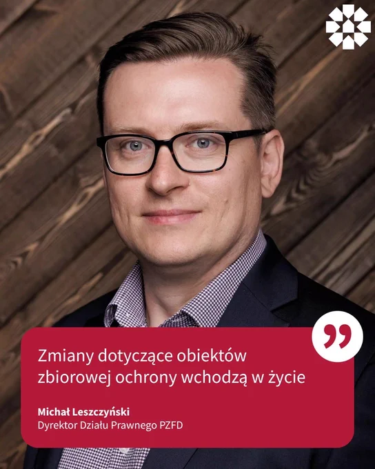 Zmiany dotyczące obiektów zbiorowej ochrony wchodzą w życie. 

Michał Leszczyński, Dyrektor Działu Prawnego PZFD