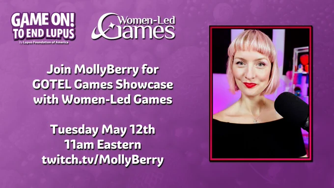 Game On! To End Lupus by the Lupus Foundation of America. Women-Led Games. Join MollyBerry for GOTEL Games Showcase with Women-Led Games. Tuesday, May 12th 11am Eastern twitch.tv/MollyBerry. (the background is purple, and there is a selfie of MollyBerry in her streaming studio in a black top, smiling at the camera)