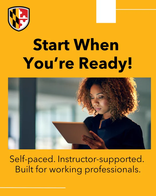 Graphic with UMBC logo and the text, “Start When You’re Ready!” Photo shows a woman using a tablet. Bottom text reads: “Self-paced. Instructor-supported. Built for working professionals.”