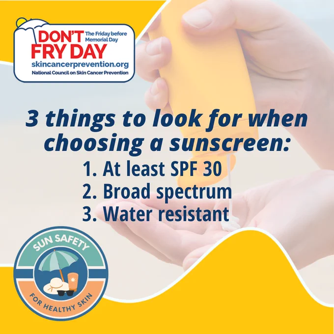 Don’t Fry Day. Three things to look for when choosing a sunscreen: (1) at least SPF 30, (2) broad spectrum, (3) water resistant.