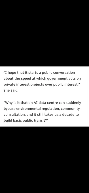 I hope that it starts a public conversation about the speed at which government acts on private interest projects over public interest,"
she said.
"Why is it that an AI data centre can suddenly bypass environmental regulation, community consultation, and it still takes us a decade to build basic public transit?"
