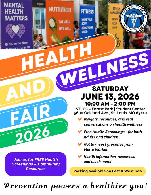 Flyer from the City of St. Louis Department of Health promoting the “Health and Wellness Fair 2026.” The top of the flyer features colorful wellness banners focused on mental health, nutrition, fitness, and stress management. Large multicolored text reads “Health and Wellness Fair 2026.” Event details state: Saturday, June 13, 2026, from 10:00 a.m. to 2:00 p.m. at STLCC–Forest Park Student Center, 5600 Oakland Ave., St. Louis, Missouri 63110.
The flyer highlights free health screenings for adults and children, health information and community resources, wellness discussions, and access to low-cost groceries from Metro Market. A purple box reads, “Join us for FREE Health Screenings & Community Resources.” Additional text states that parking is available in the East and West lots. The bottom of the flyer reads, “Prevention powers a healthier you!”