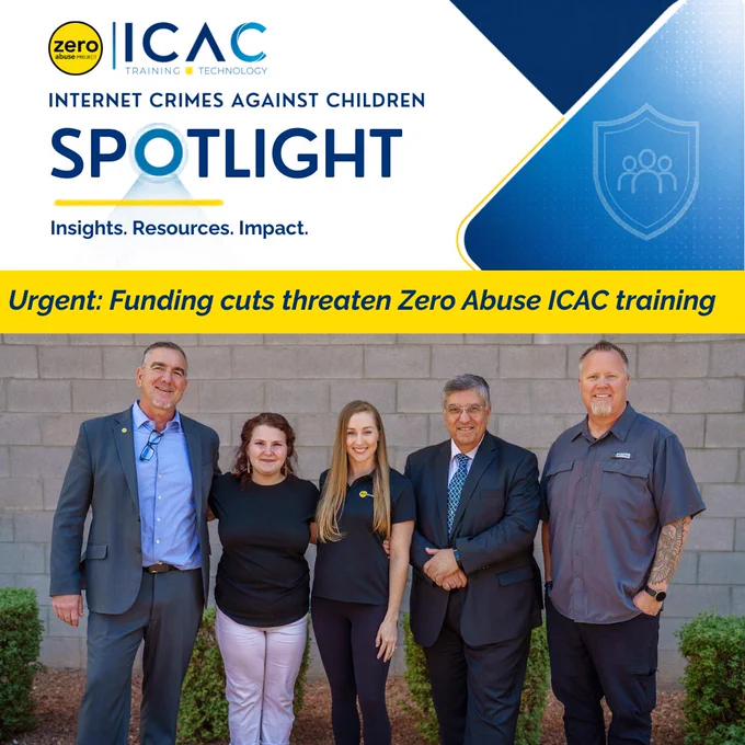  Branded graphic with the Zero Abuse Project ICAC Training & Technology logo. Headline reads "Internet Crimes Against Children Spotlight — Insights. Resources. Impact." A yellow banner reads "Urgent: Funding cuts threaten Zero Abuse ICAC training." Below the banner is a photo of five members of the Zero Abuse Project ICAC Training Program team standing together outdoors.