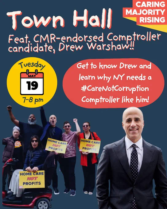 Town Hall feat. CMR-endorsed Comptroller candidate, Drew Warshaw!!! Tuesday, May 19 7-8 PM. Get to know Drew and learn why NY needs a #CareNotCorruption candidate like him! Photo of a smiling Drew Warshaw, white man wearing a navy suit and tie with his hands in his pocket. In the background, a photo of him with Caring Majority members with their fists in the air, holding signs that say “Home Care Not Profits”