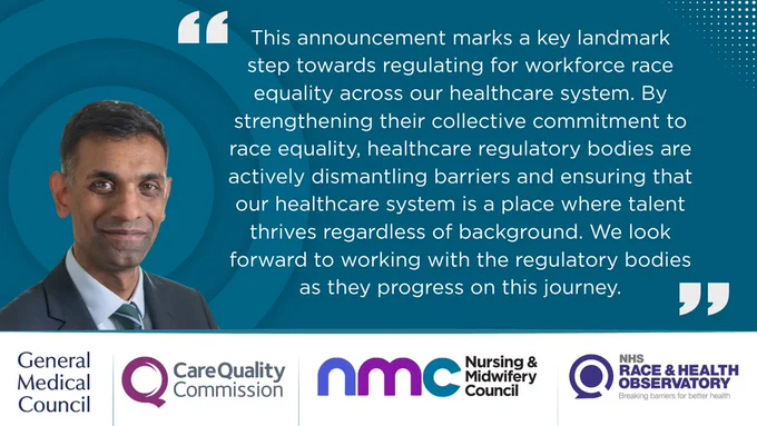 "This announcement marks a key landmark step towards regulating for workforce race equality across our healthcare system. By strengthening their collective commitment to race equality, healthcare regulatory bodies are actively dismantling barriers and ensuring that our healthcare system is a place where talent thrives regardless of background. We look forward to working with the regulatory bodies as they progress on this journey." Professor Habib Naqvi MBE