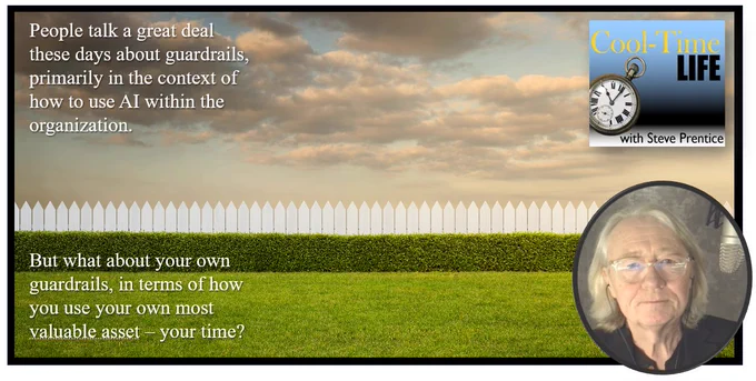An image of a white picket fence against an early sunset sky, with a manicured lawn in the foreground. Also a photo of host Steve Prentice and an image of the CoolTimeLife logo. Also a quote that says, “People talk a great deal these days about guardrails, primarily in the context of how to use AI within the organization. But what about your own guardrails, in terms of how you use your own most valuable asset – your time?
