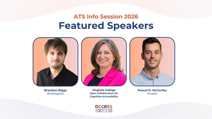 Promotional graphic for the “ATS Info Session 2026” featuring three speakers. From left to right: Brandon Biggs from XR Navigation, Virginie Cobigo from Open Collaboration for Cognitive Accessibility, and Pascal D. McCarthy from Parados. Access to Success logo appears at the bottom. 