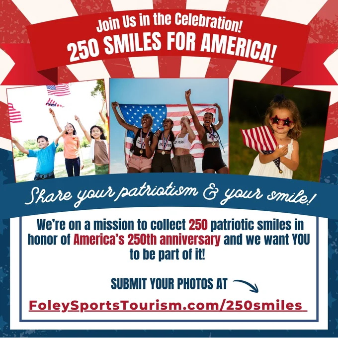 Children and adults holding American flags with text that reads Join us in the celebration! 250 smiles for America! Share your patriotism and your smile! We're on a mission to collect 250 patriotic smiles honor of America's 250th anniversary and we want you to be a part of it! Submit your photos at FoleySportsTourism.com/250smile