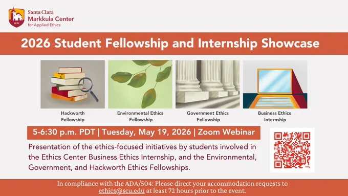 This image is a banner for the "2026 Student Fellowship and Internship Showcase" by the Santa Clara Markkula Center for Applied Ethics. It highlights the Hackworth Fellowship, Environmental Ethics Fellowship, Government Ethics Fellowship, and Business Ethics Internship. The event is scheduled for 5-6:30 p.m. PDT on Tuesday, May 19, 2026, as a Zoom Webinar. QR codes for more information are included. Accommodation request details are noted at the bottom.