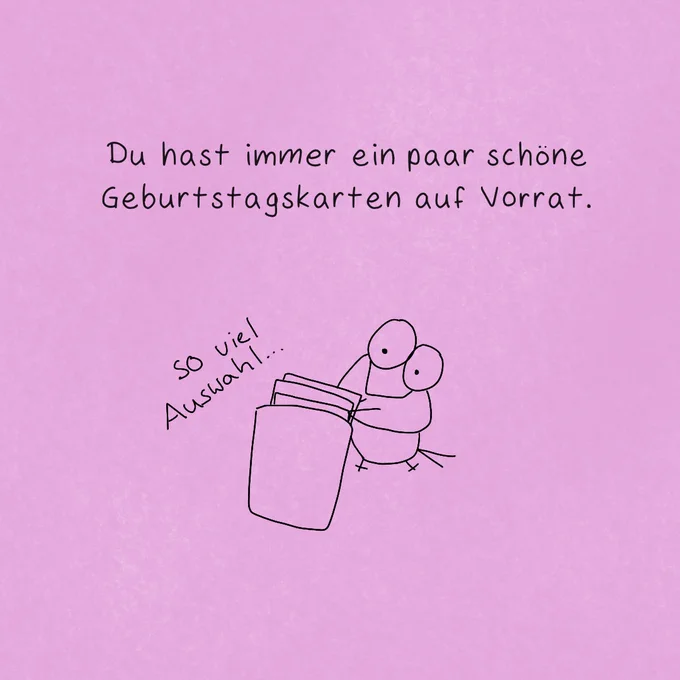 "Du hast immer ein paar schöne Geburtstagskarten auf Vorrat"

Colibri kramt in einer Tüte mit mehreren Geburtstagskarten.

"So viel Auswahl..." steht daneben.
