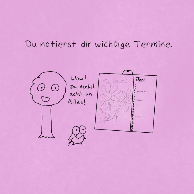 "Du notierst dir wichtige Termine."

Ein Kalender ist sichtbar mit Monat "Juni" und ein paar Einträgen.

Baumi bewundert Colibri: "Wow! Du denkst wirklich an alles!"

Colibri lächelt wissend. Es ist ein offenes Geheimnis: Ein Kalender hilft.
