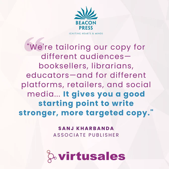 On a peach background, the central text is a quote that reads "We're tailoring our copy for different audiences—booksellers, librarians, educators—and for different platforms, retailers, and social media... It gives you a good starting point to write stronger, more targeted copy." by Sanj Kharbanda Associate Publisher at Beacon Press. Their logo is placed top center and the Virtusales logo is placed in the bottom center of the image.