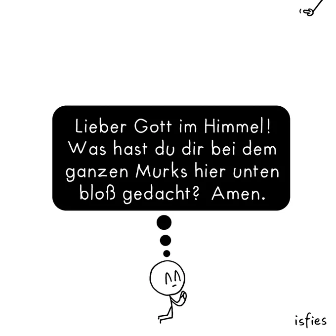 Comic. Eine Figur kniet auf dem Boden, hat die Augen geschlossen und die Hände zum Gebet gefaltet. Die Figur denkt: "Lieber Gott im Himmel! Was hast du dir bei dem ganzen Murks hier unten bloß gedacht? Amen." Von oben streckt sich eine Hand herab und macht eine unhöfliche Geste in Richtung der Figur.