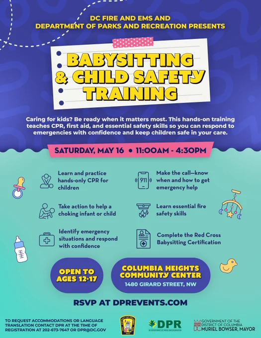 Babysitting & Child Safety Training. Saturday, May 16. 11:00AM-4:30PM. Open to Ages 12-17. Columbia Heights Recreation Center. 1480 Girard St NW.