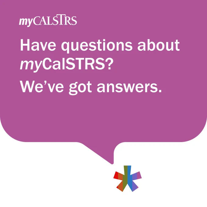 Purple text bubble with a multicolored asterisk at the bottom. Text: Have questions about myCalSTRS? We've got answers. 