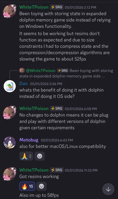 May 1st, 2026

WhiteTPoison: Been toying with storing state in expanded dolphin memory game side instead of relying on Windows functionality.
It seems to be working but resims don't tunction as expected and due to size constraints l had to compress state and the compression/decompression algorithms are slowing the game to about 52fps

Dan (replying to WhiteT): whats the benefit of doing it with dolphin instead of doing it OS side?

WhiteT: No changes to dolphin means it can be plug and play with different versions of dolphin given certain requirements

Motobug: also for better macOS/Linux compatibility

WhiteT: Got resims working. Also im up to 58fps