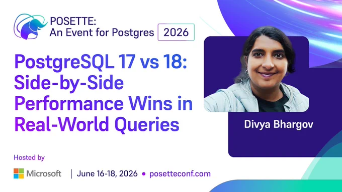 Promotional graphic for POSETTE: An Event for Postgres 2026. Session titled ‘PostgreSQL 17 vs 18: Side-by-Side Performance Wins in Real-World Queries.’ Speaker name Divya Bhargov is shown. Hosted by Microsoft. June 16–18, 2026. posetteconf.com.