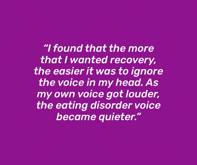 Purple background with white italicised text in the middle, reading “I found that the more that I wanted recovery, the easier it was to ignore the voice in my head. As my own voice got louder, the eating disorder voice became quieter.”