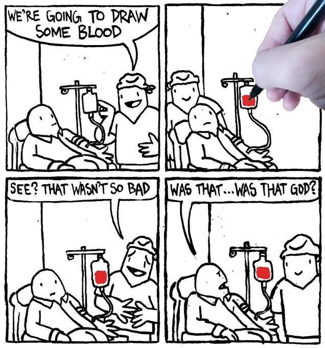A phlebotomist says to a patient "we're going to draw some blood." A photograph of a hand with a pen comes from outside the panels and colours in the blood bag with red. The phlebotomist says "see? that wasn't so bad." The patient, dumbfounded, asks "wa that... was that God?"