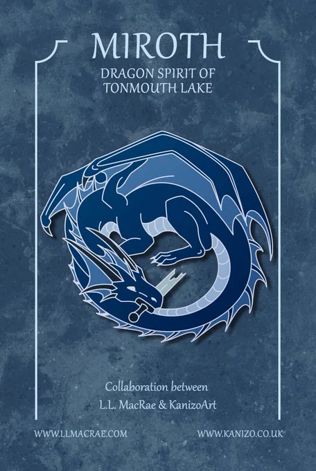 The design of a pocket dragon pin on a smoky blue backing board. The text appears: 

Miroth - Dragon Spirit of Tonmouth Lake

Collaboration between L.L. MacRae and KanizoArt

www.llmacrae.com 
www.kanizo.co.uk

The dragon spirit is blue, representing a lake. He is curled in on himself, wings folded over, and holding a broken sword between his teeth