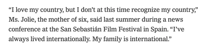 screenshot from article. it reads "“I love my country, but I don’t at this time recognize my country,” Ms. Jolie, the mother of six, said last summer during a news conference at the San Sebastián Film Festival in Spain. “I’ve always lived internationally. My family is international.”"